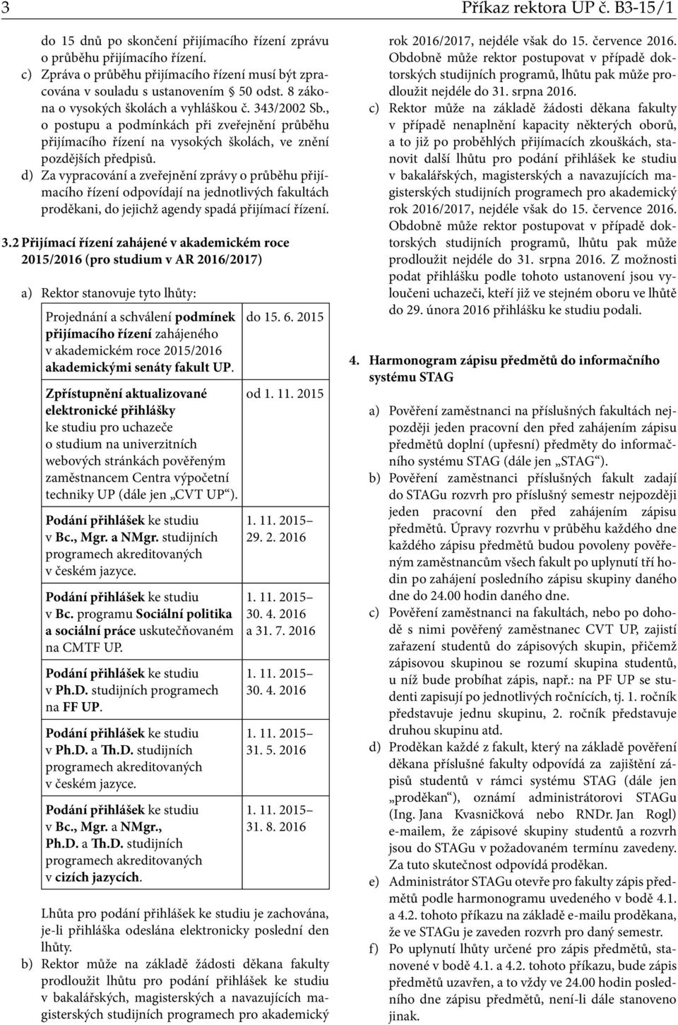 d) Za vypracování a zveřejnění zprávy o průběhu přijímacího řízení povídají na jednotlivých fakultách prěkani, jejichž agendy spadá přijímací řízení. 3.