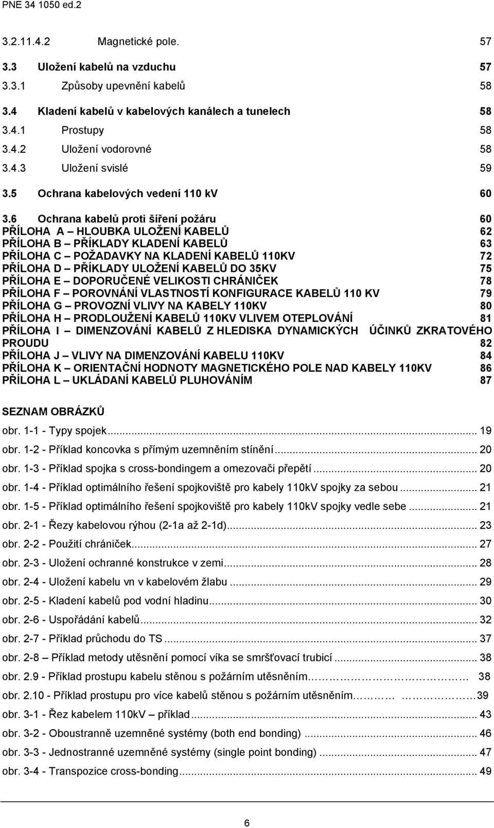 6 Ochrana kabelů proti šíření požáru 60 PŘÍLOHA A HLOUBKA ULOŽENÍ KABELŮ 62 PŘÍLOHA B PŘÍKLADY KLADENÍ KABELŮ 63 PŘÍLOHA C POŽADAVKY NA KLADENÍ KABELŮ 110KV 72 PŘÍLOHA D PŘÍKLADY ULOŽENÍ KABELŮ DO