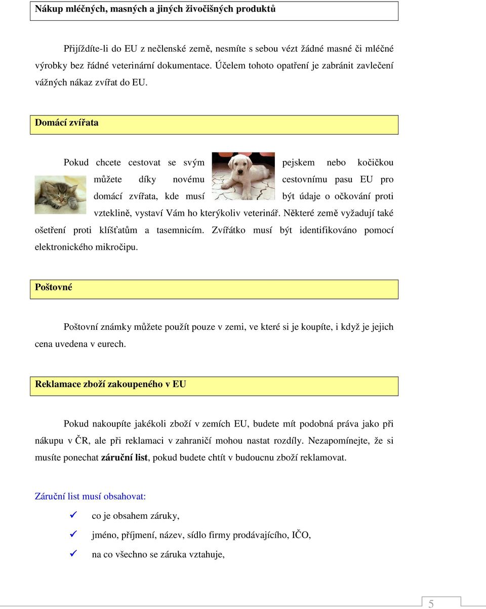 Domácí zvířata Pokud chcete cestovat se svým pejskem nebo kočičkou můžete díky novému cestovnímu pasu EU pro domácí zvířata, kde musí být údaje o očkování proti vzteklině, vystaví Vám ho kterýkoliv