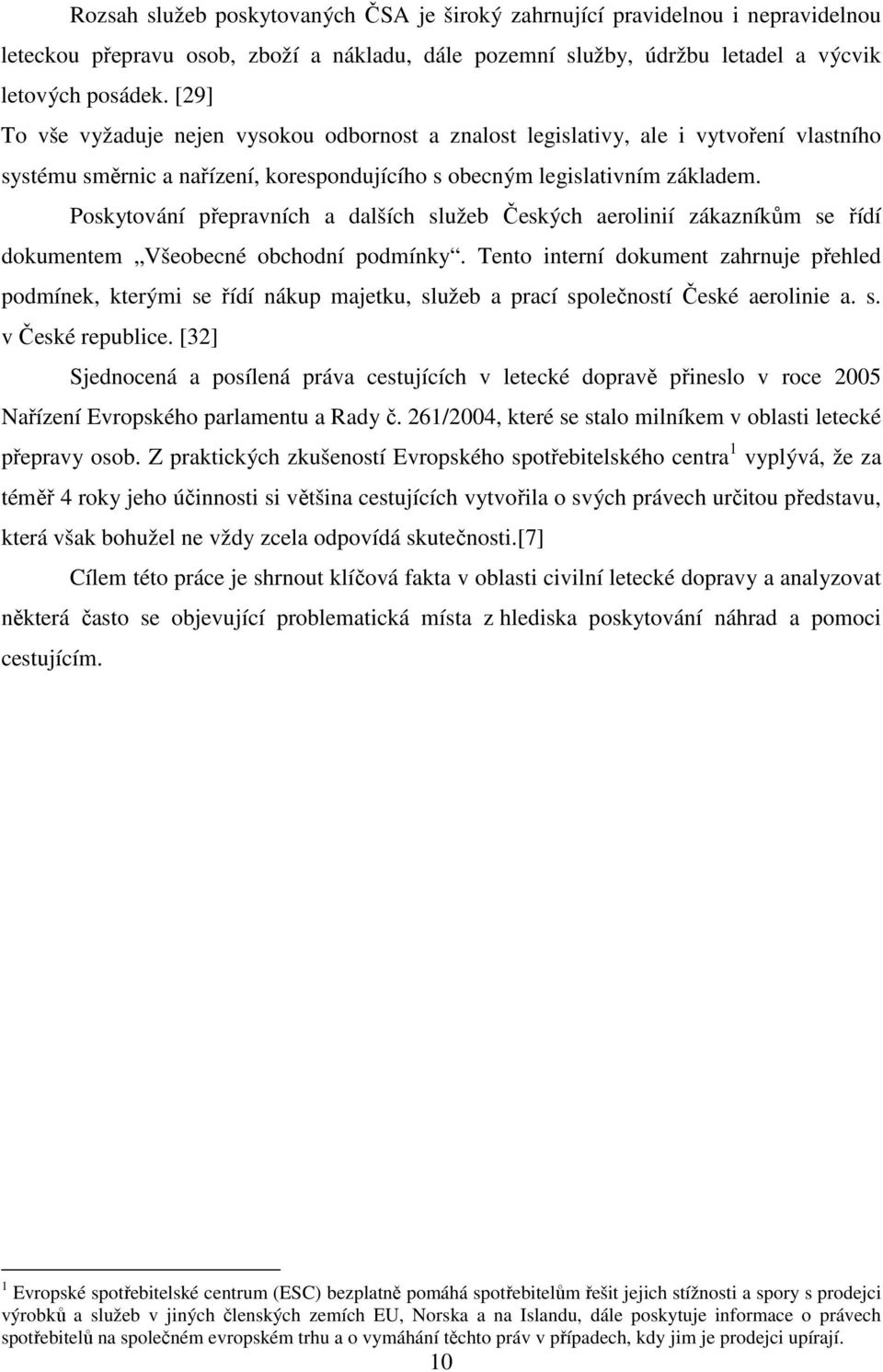 Poskytování přepravních a dalších služeb Českých aerolinií zákazníkům se řídí dokumentem Všeobecné obchodní podmínky.