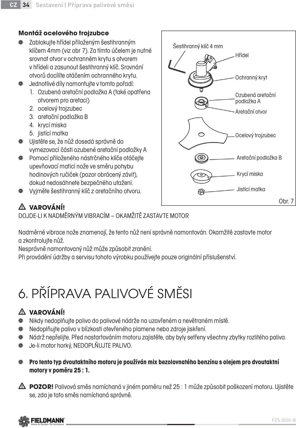 Jednotlivé díly namontujte v tomto pořadí: 1. Ozubená aretační podložka A (také opatřena otvorem pro aretaci) 2. ocelový trojzubec 3. aretační podložka B 4. krycí miska 5.