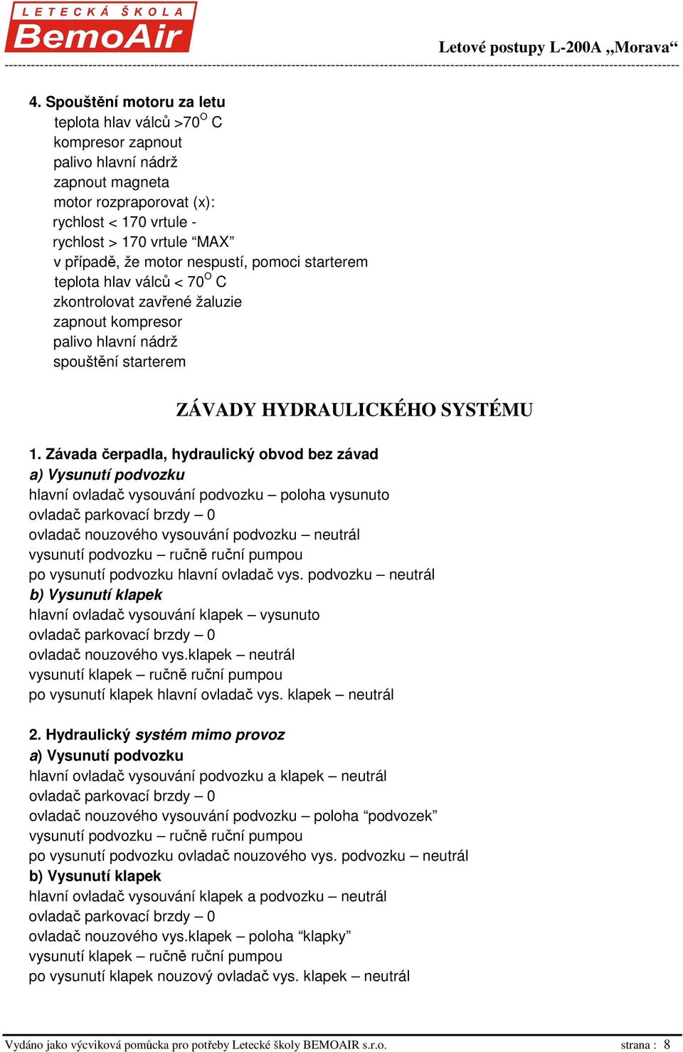 Závada čerpadla, hydraulický obvod bez závad a) Vysunutí podvozku hlavní ovladač vysouvání podvozku poloha vysunuto ovladač parkovací brzdy 0 ovladač nouzového vysouvání podvozku neutrál vysunutí