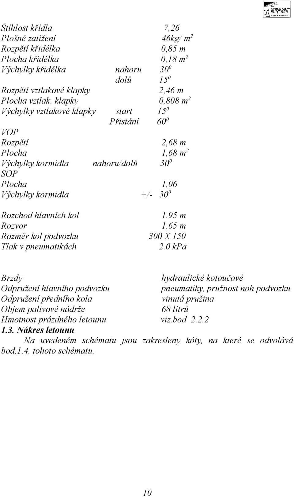 hlavních kol 1.95 m Rozvor 1.65 m Rozměr kol podvozku 300 X 150 Tlak v pneumatikách 2.