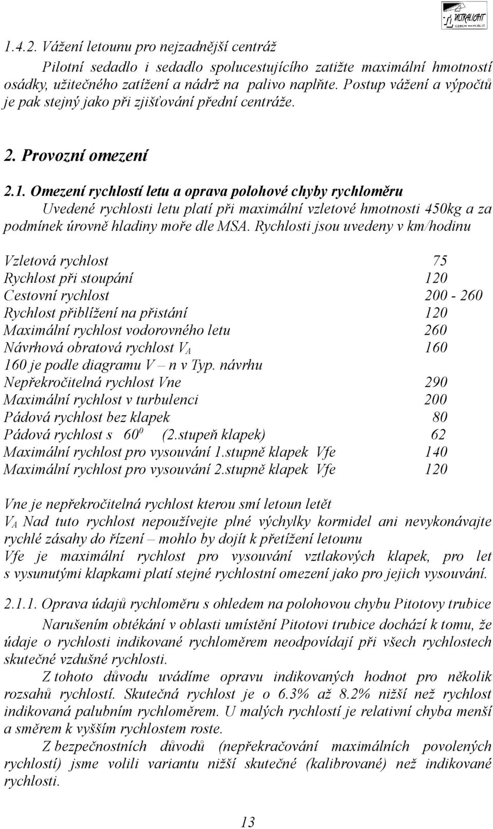 Omezení rychlostí letu a oprava polohové chyby rychloměru Uvedené rychlosti letu platí při maximální vzletové hmotnosti 450kg a za podmínek úrovně hladiny moře dle MSA.