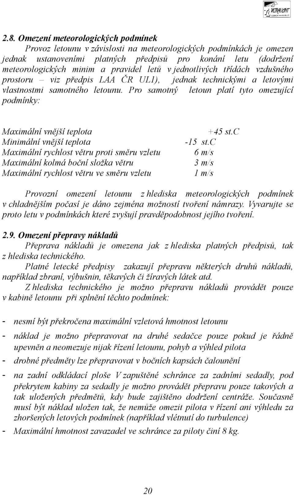 Pro samotný letoun platí tyto omezující podmínky: Maximální vnější teplota Minimální vnější teplota Maximální rychlost větru proti směru vzletu Maximální kolmá boční složka větru Maximální rychlost