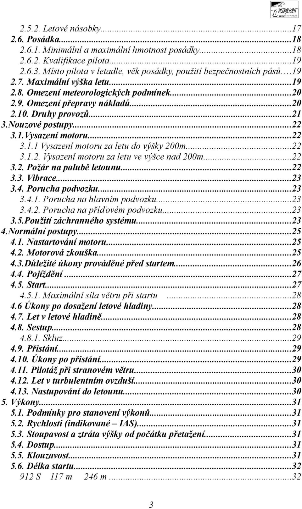 ..22 3.1.2. Vysazení motoru za letu ve výšce nad 200m...22 3.2. Požár na palubě letounu...22 3.3. Vibrace...23 3.4. Porucha podvozku...23 3.4.1. Porucha na hlavním podvozku...23 3.4.2. Porucha na příďovém podvozku.