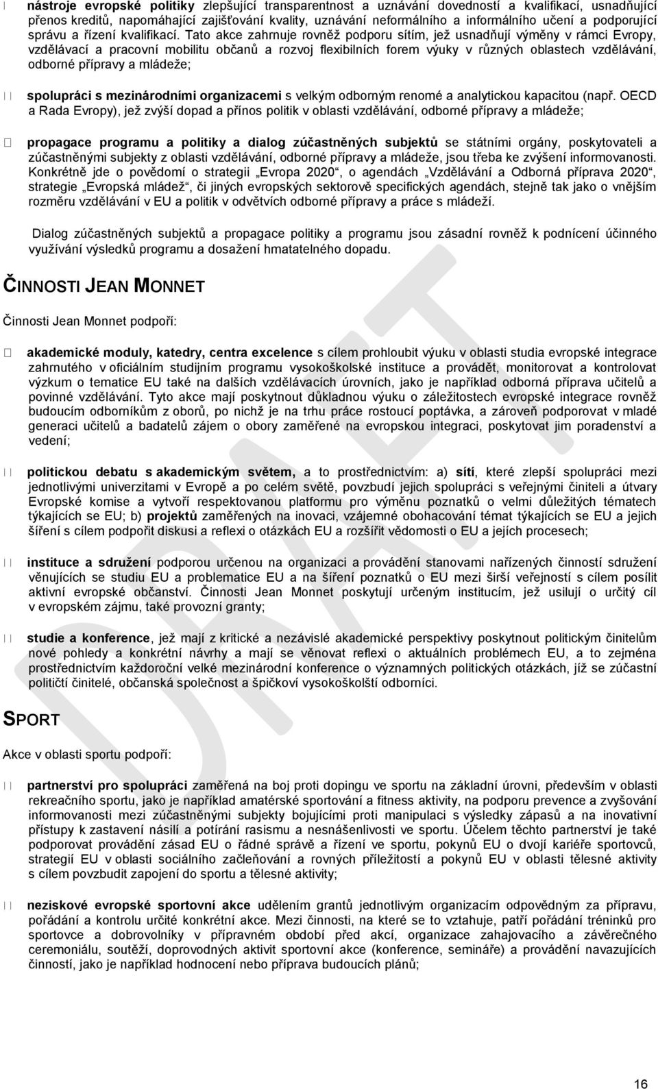 Tato akce zahrnuje rovněž podporu sítím, jež usnadňují výměny v rámci Evropy, vzdělávací a pracovní mobilitu občanů a rozvoj flexibilních forem výuky v různých oblastech vzdělávání, odborné přípravy