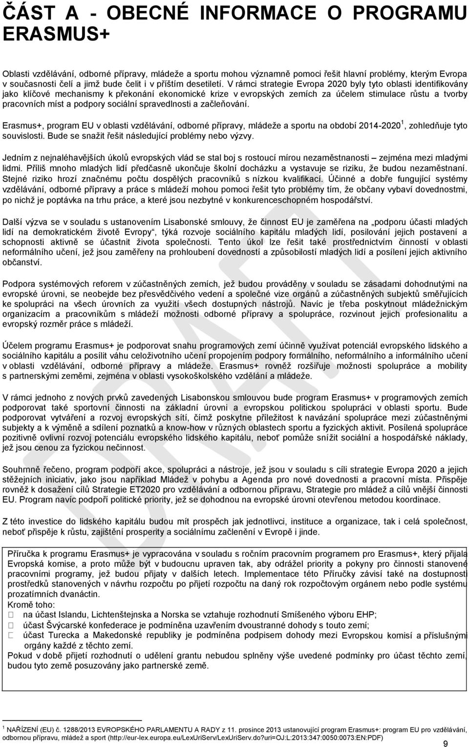 V rámci strategie Evropa 2020 byly tyto oblasti identifikovány jako klíčové mechanismy k překonání ekonomické krize v evropských zemích za účelem stimulace růstu a tvorby pracovních míst a podpory