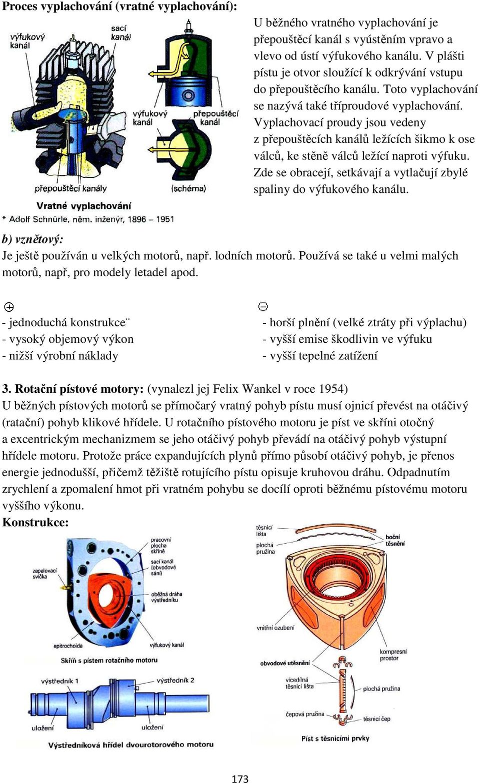 Vyplachovací proudy jsou vedeny z přepouštěcích kanálů ležících šikmo k ose válců, ke stěně válců ležící naproti výfuku. Zde se obracejí, setkávají a vytlačují zbylé spaliny do výfukového kanálu.