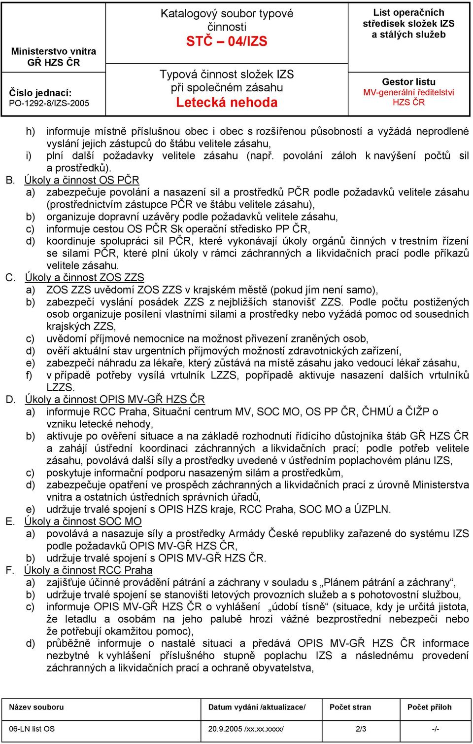 Úkoly a činnost OS PČR a) zabezpečuje povolání a nasazení sil a prostředků PČR podle požadavků velitele zásahu (prostřednictvím zástupce PČR ve štábu velitele zásahu), b) organizuje dopravní uzávěry