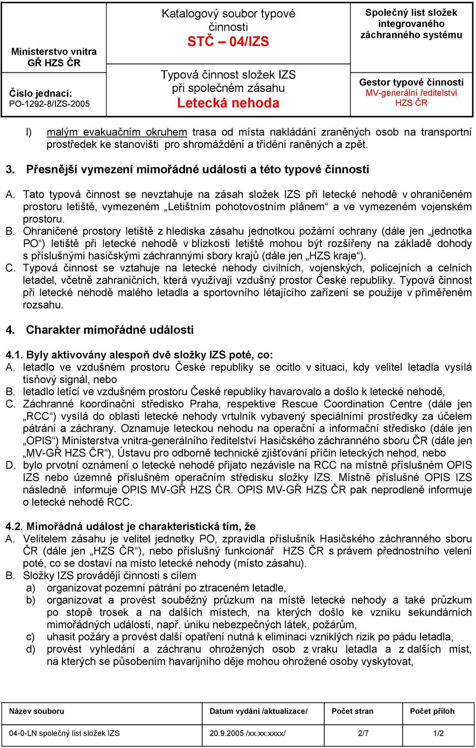 Tato typová činnost se nevztahuje na zásah složek IZS při letecké nehodě v ohraničeném prostoru letiště, vymezeném Letištním pohotovostním plánem a ve vymezeném vojenském prostoru. B.