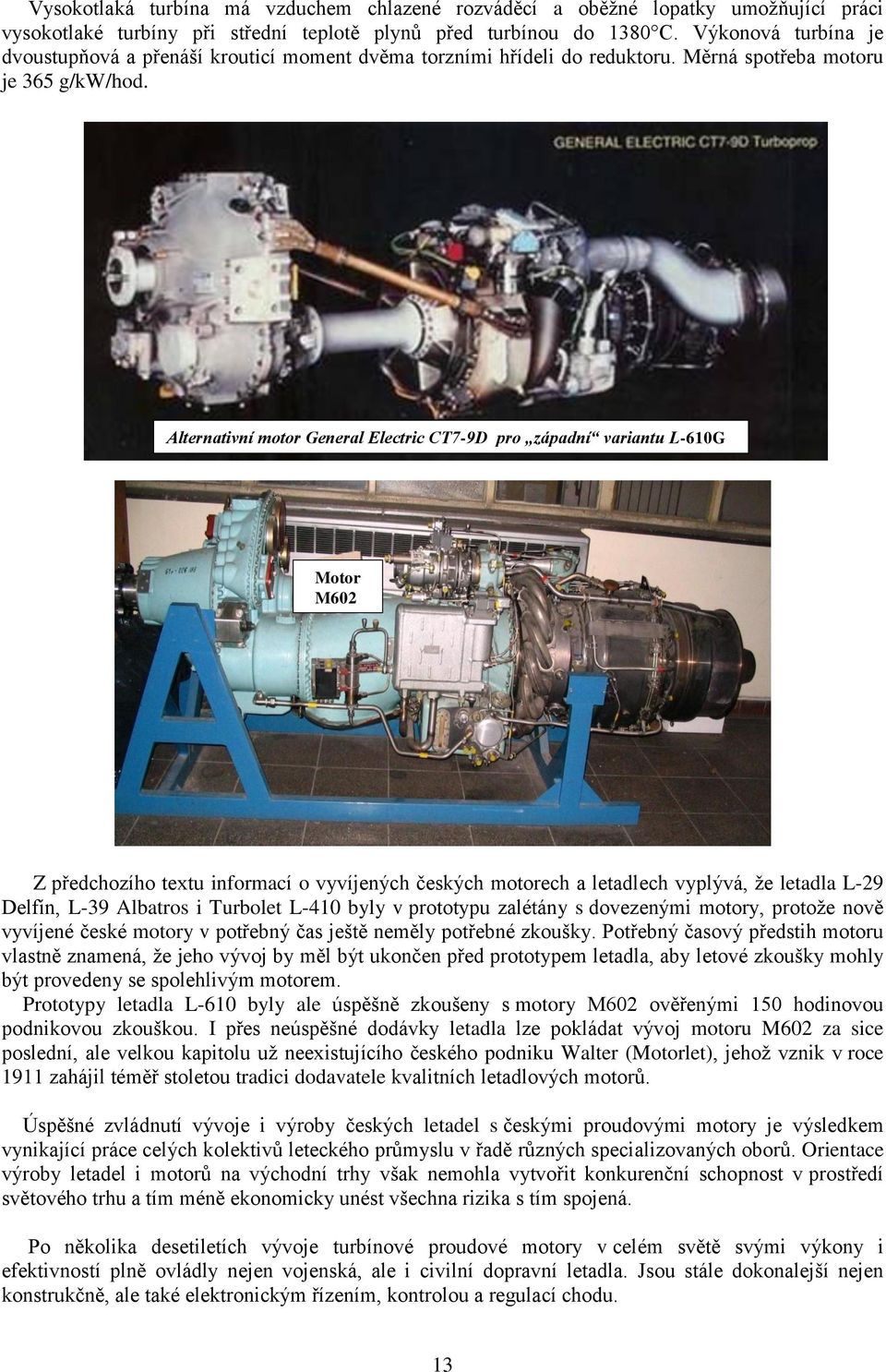 Alternativní motor General Electric CT7-9D pro západní variantu L-610G Motor M602 Z předchozího textu informací o vyvíjených českých motorech a letadlech vyplývá, že letadla L-29 Delfín, L-39