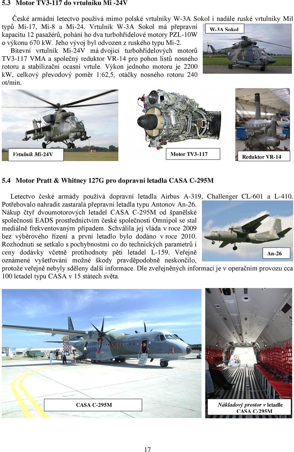 Bitevní vrtulník Mi-24V má dvojicí turbohřídelových motorů TV3-117 VMA a společný reduktor VR-14 pro pohon listů nosného rotoru a stabilizační ocasní vrtule.