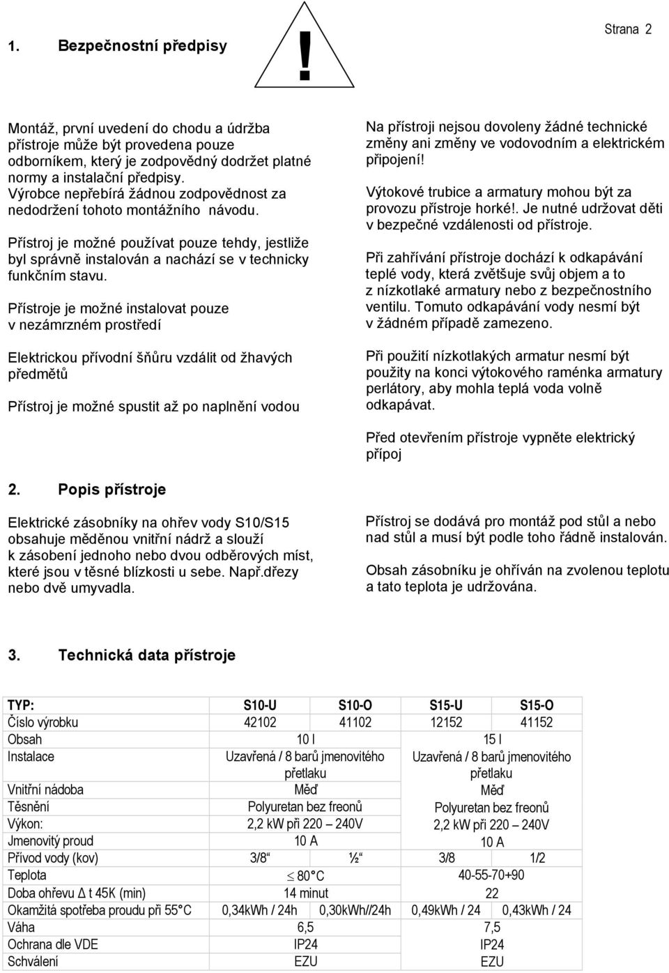 Přístroje je možné instalovat pouze v nezámrzném prostředí Elektrickou přívodní šňůru vzdálit od žhavých předmětů Přístroj je možné spustit až po naplnění vodou Na přístroji nejsou dovoleny žádné