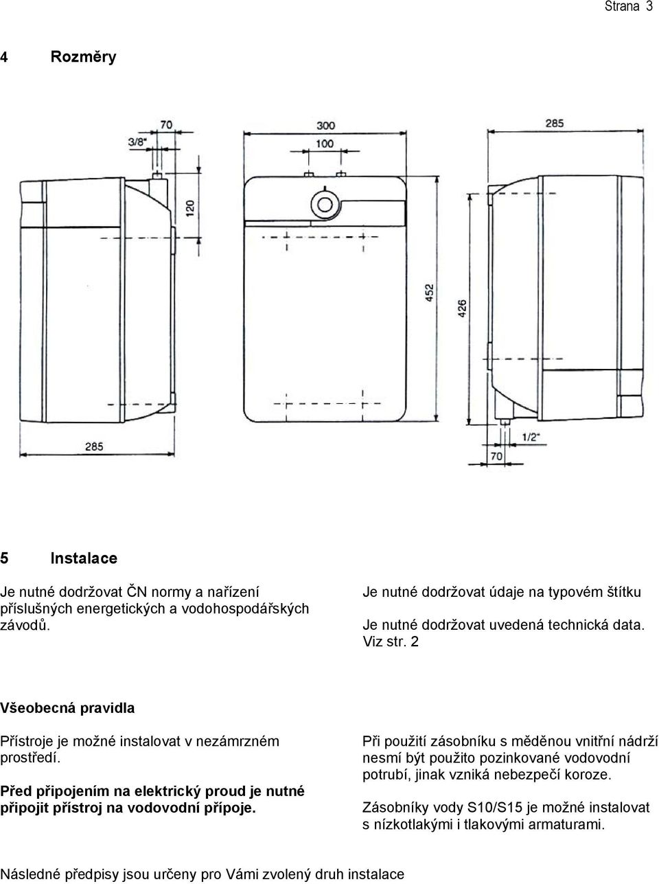 2 Všeobecná pravidla Přístroje je možné instalovat v nezámrzném prostředí. Před připojením na elektrický proud je nutné připojit přístroj na vodovodní přípoje.