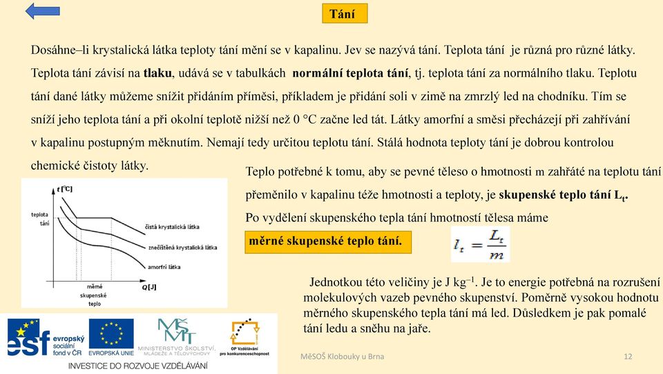 Teplotu tání dané látky můžeme snížit přidáním příměsi, příkladem je přidání soli v zimě na zmrzlý led na chodníku. Tím se sníží jeho teplota tání a při okolní teplotě nižší než 0 C začne led tát.