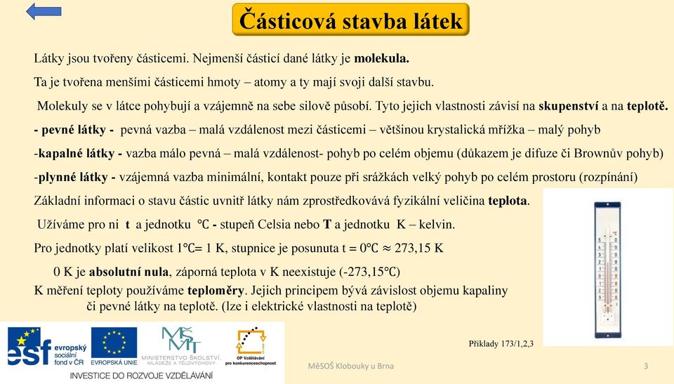 - pevné látky - pevná vazba malá vzdálenost mezi částicemi většinou krystalická mřížka malý pohyb -kapalné látky - vazba málo pevná malá vzdálenost- pohyb po celém objemu (důkazem je difuze či