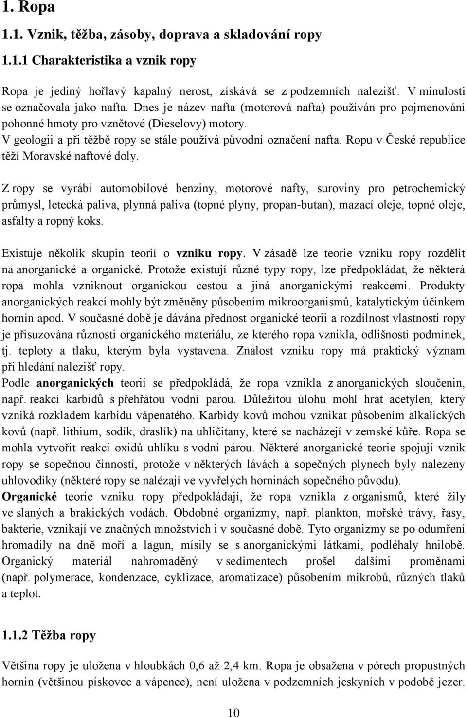 V geologii a při těžbě ropy se stále používá původní označení nafta. Ropu v České republice těží Moravské naftové doly.