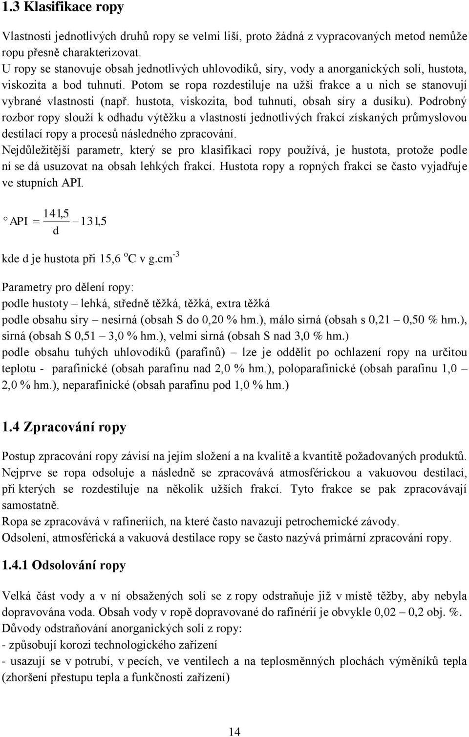 Potom se ropa rozdestiluje na užší frakce a u nich se stanovují vybrané vlastnosti (např. hustota, viskozita, bod tuhnutí, obsah síry a dusíku).