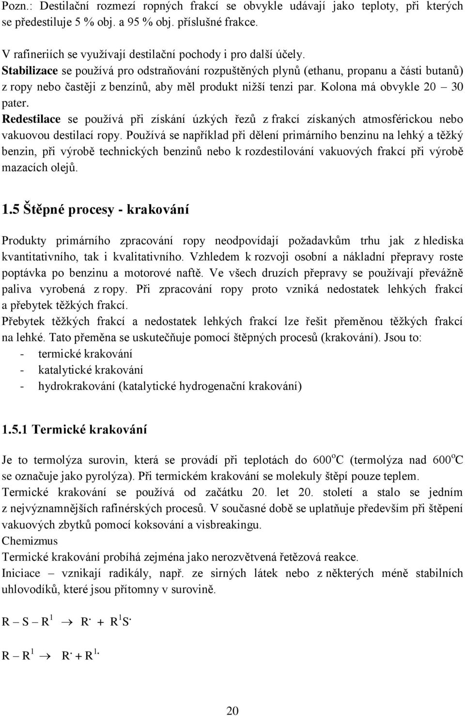 Stabilizace se používá pro odstraňování rozpuštěných plynů (ethanu, propanu a části butanů) z ropy nebo častěji z benzínů, aby měl produkt nižší tenzi par. Kolona má obvykle 20 30 pater.