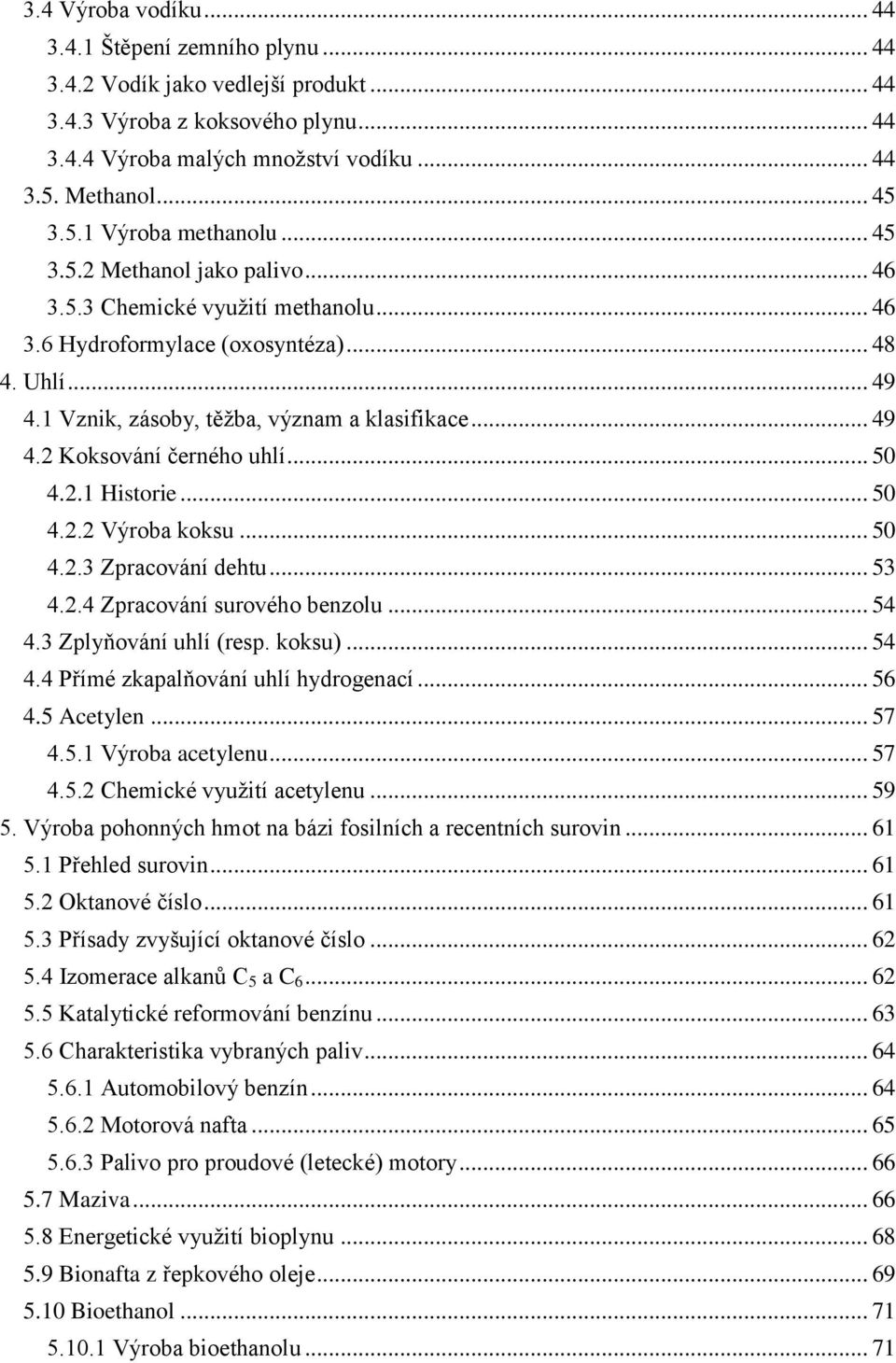 .. 49 4.2 Koksování černého uhlí... 50 4.2.1 Historie... 50 4.2.2 Výroba koksu... 50 4.2.3 Zpracování dehtu... 53 4.2.4 Zpracování surového benzolu... 54 4.3 Zplyňování uhlí (resp. koksu)... 54 4.4 Přímé zkapalňování uhlí hydrogenací.