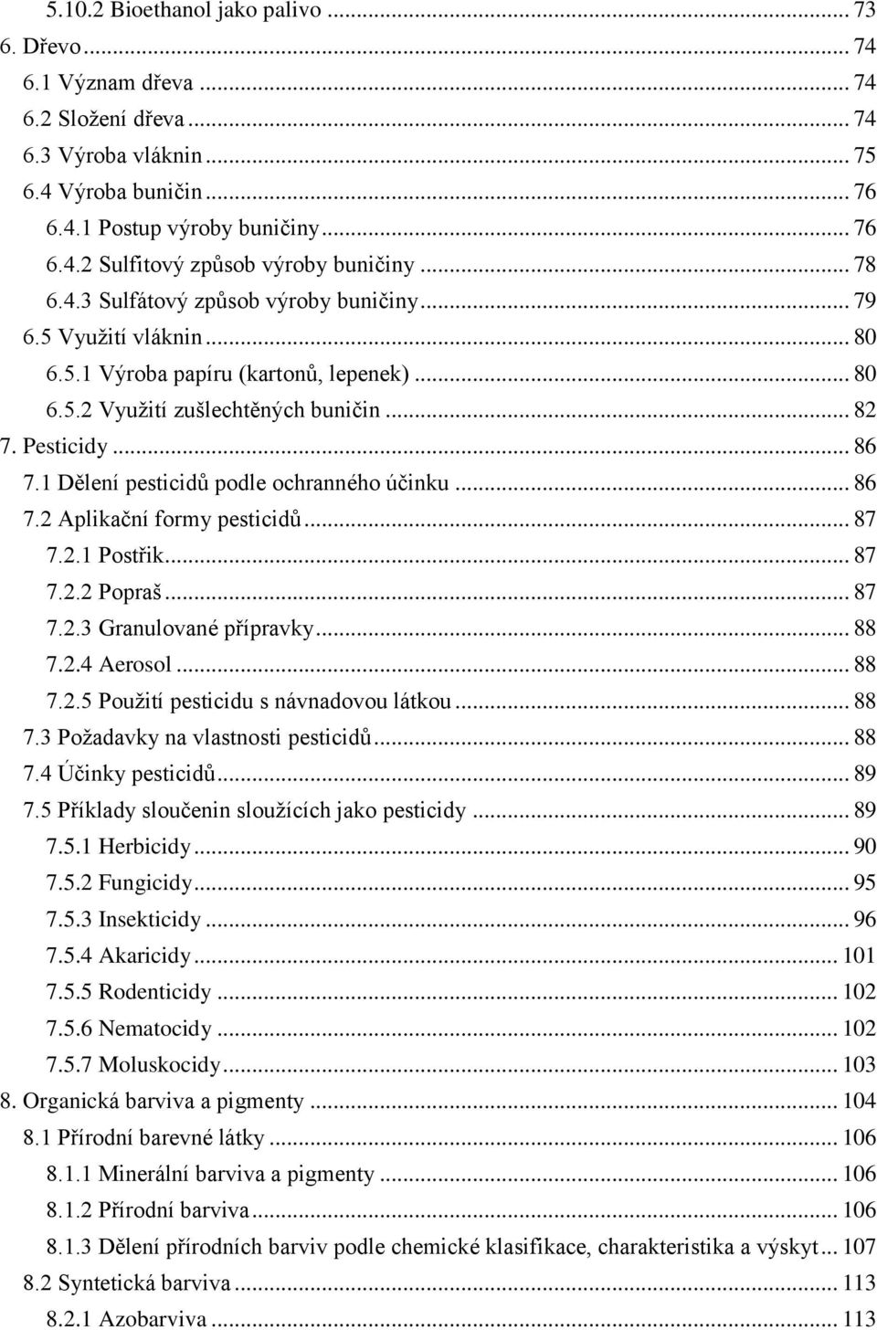 1 Dělení pesticidů podle ochranného účinku... 86 7.2 Aplikační formy pesticidů... 87 7.2.1 Postřik... 87 7.2.2 Popraš... 87 7.2.3 Granulované přípravky... 88 7.2.4 Aerosol... 88 7.2.5 Použití pesticidu s návnadovou látkou.