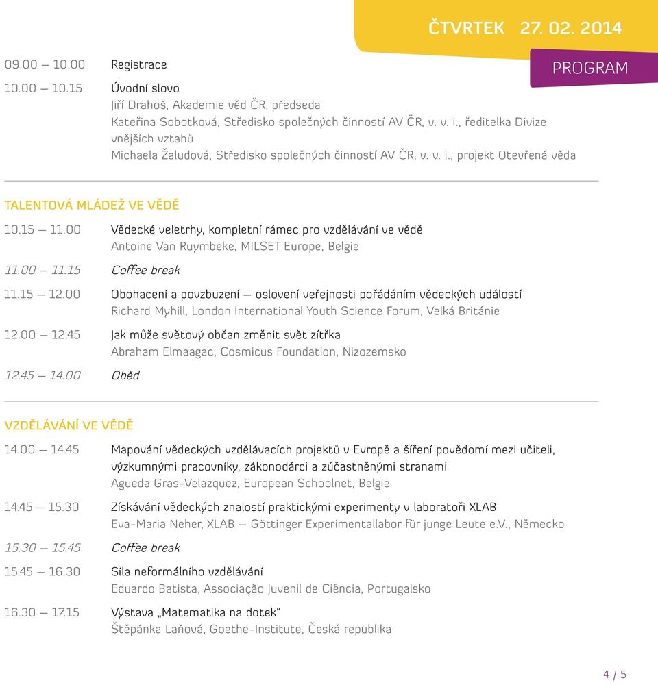 00 Vědecké veletrhy, kompletní rámec pro vzdělávání ve vědě Antoine Van Ruymbeke, MILSET Europe, Belgie 11.00 11.15 Coffee break 11.15 12.