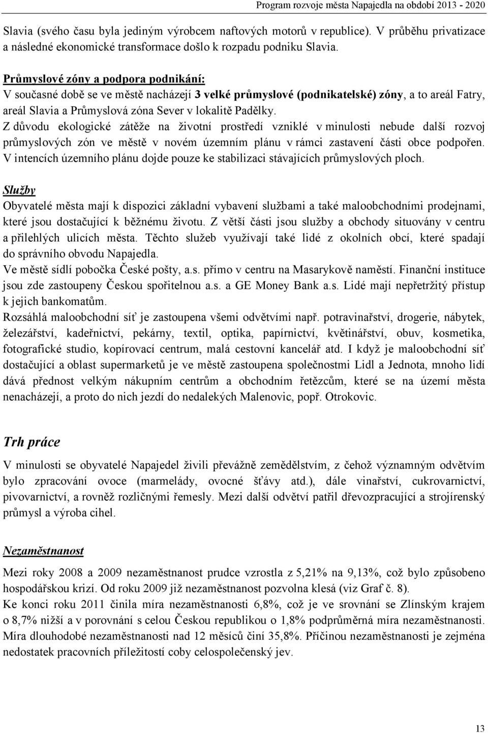 Z důvodu ekologické zátěže na životní prostředí vzniklé v minulosti nebude další rozvoj průmyslových zón ve městě v novém územním plánu v rámci zastavení části obce podpořen.