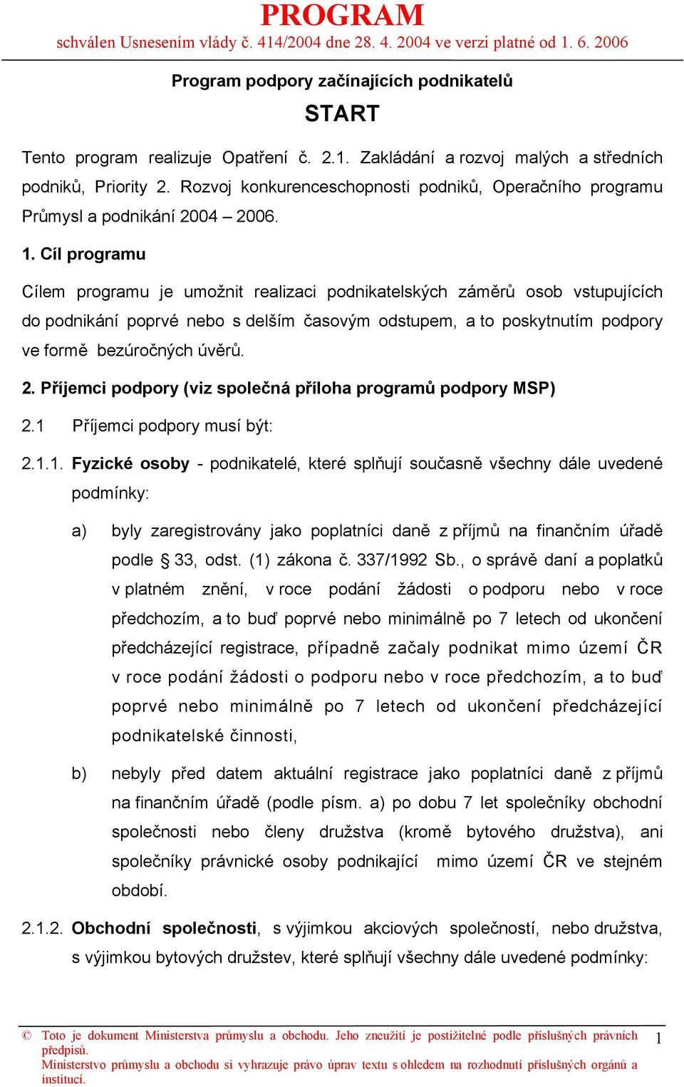 Cíl programu Cílem programu je umožnit realizaci podnikatelských záměrů osob vstupujících do podnikání poprvé nebo s delším časovým odstupem, a to poskytnutím podpory ve formě bezúročných úvěrů. 2.