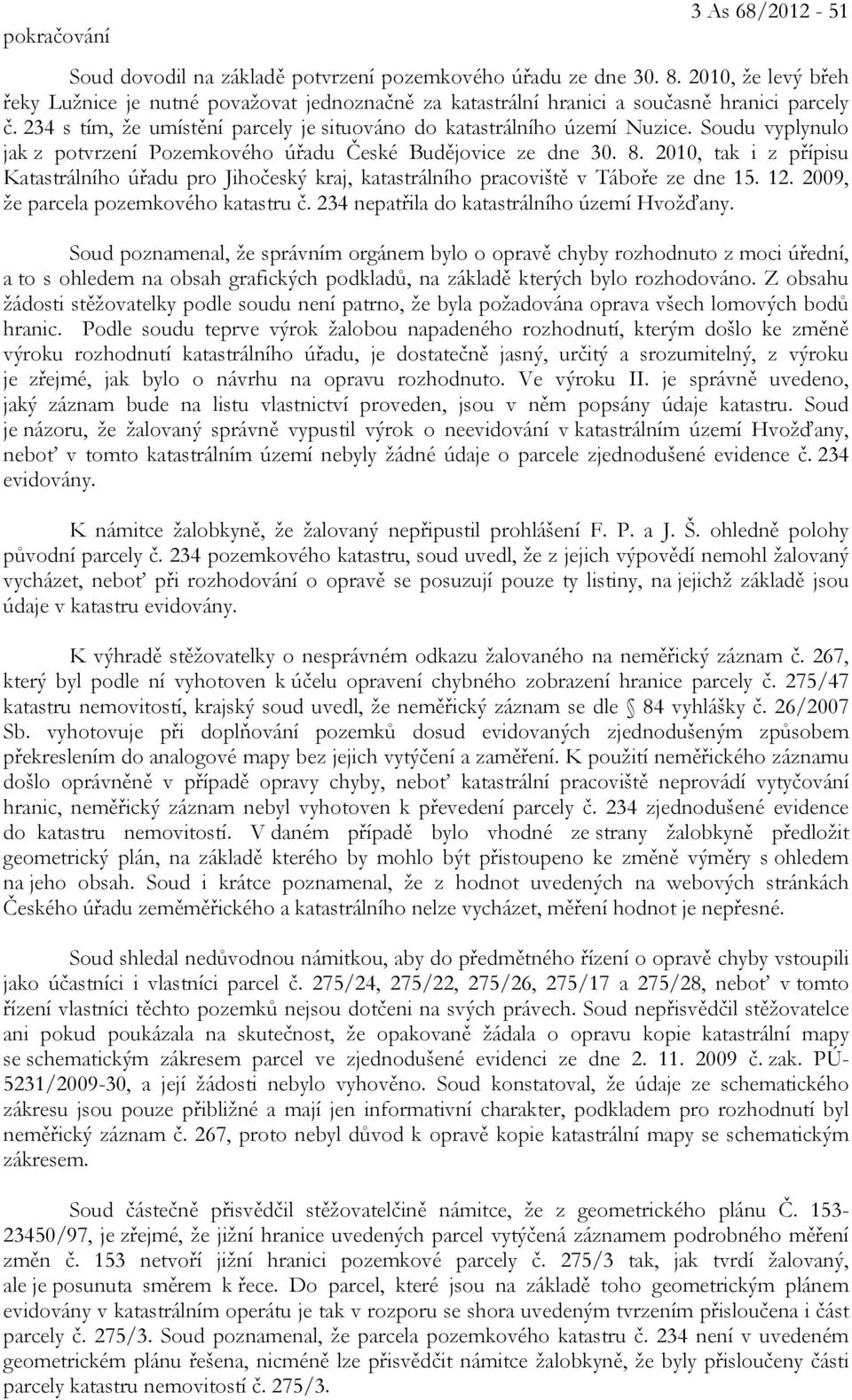 Soudu vyplynulo jak z potvrzení Pozemkového úřadu České Budějovice ze dne 30. 8. 2010, tak i z přípisu Katastrálního úřadu pro Jihočeský kraj, katastrálního pracoviště v Táboře ze dne 15. 12.