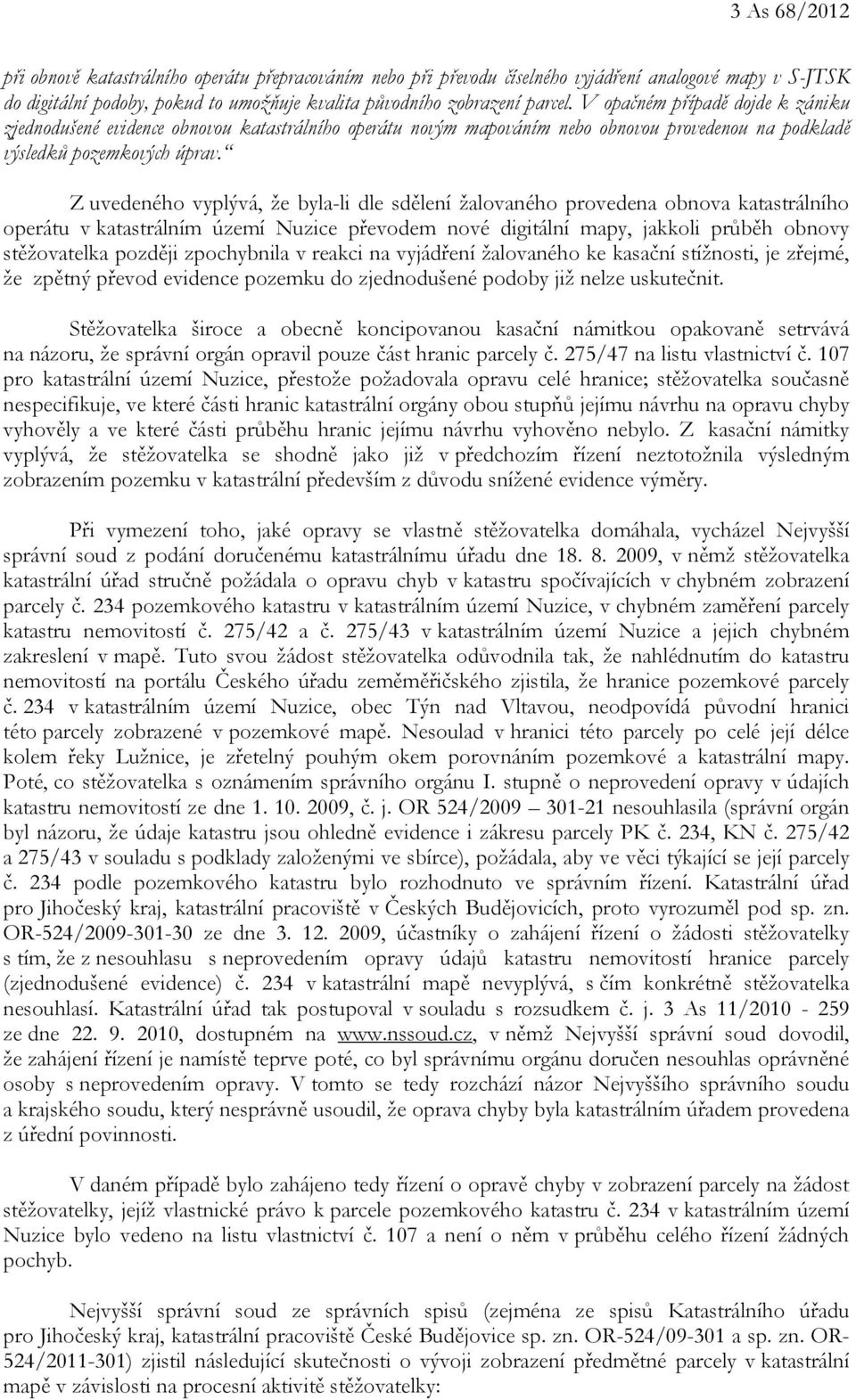 Z uvedeného vyplývá, že byla-li dle sdělení žalovaného provedena obnova katastrálního operátu v katastrálním území Nuzice převodem nové digitální mapy, jakkoli průběh obnovy stěžovatelka později
