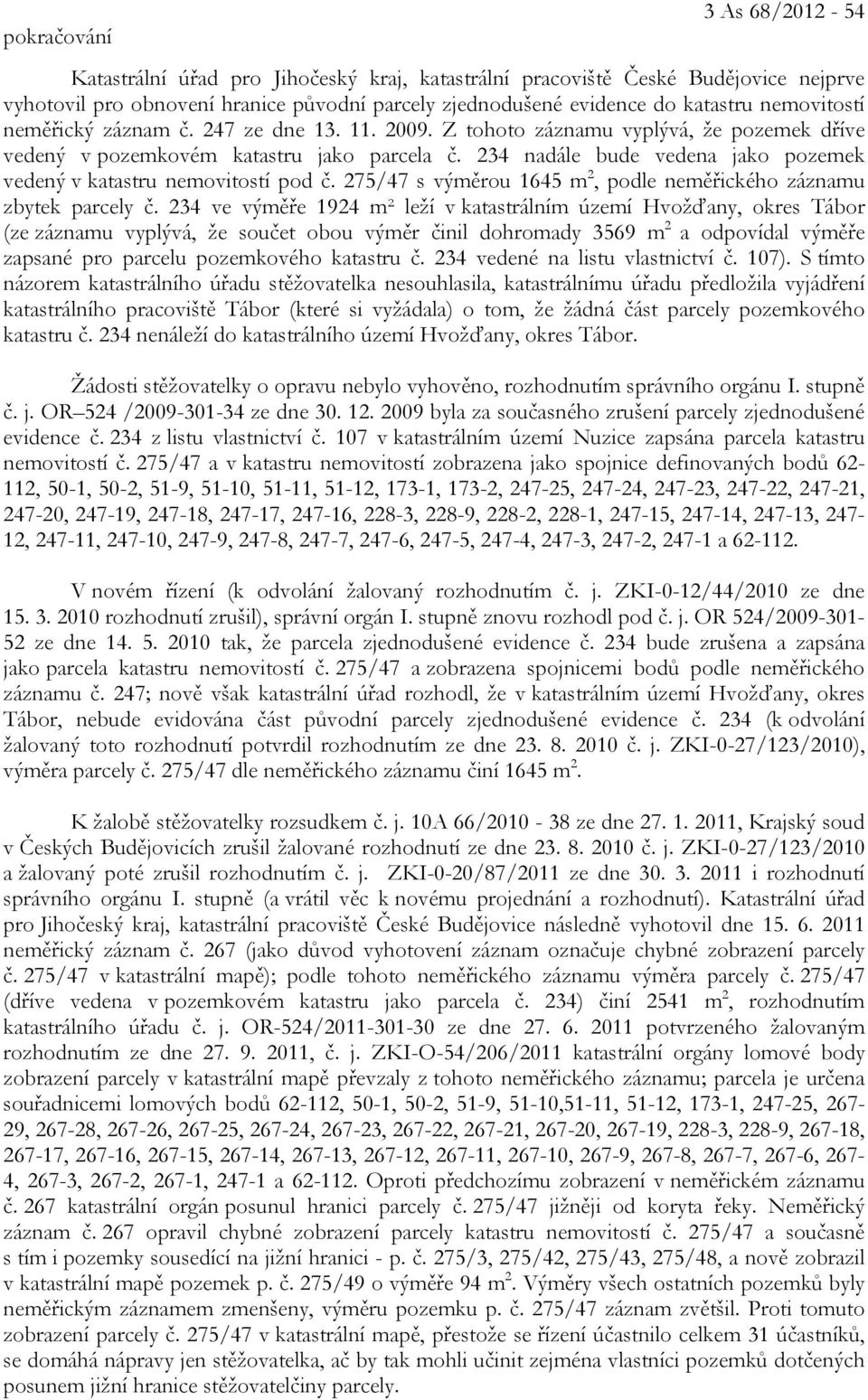 234 nadále bude vedena jako pozemek vedený v katastru nemovitostí pod č. 275/47 s výměrou 1645 m 2, podle neměřického záznamu zbytek parcely č.