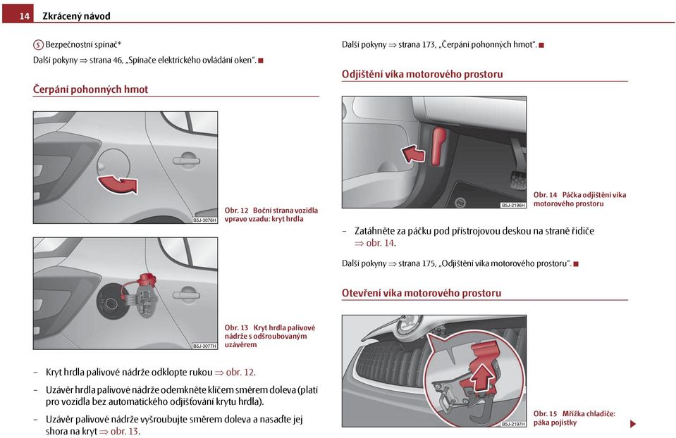 14 Páčka odjištění víka motorového prostoru Zatáhněte za páčku pod přístrojovou deskou na straně řidiče obr. 14. Další pokyny strana 175, Odjištění víka motorového prostoru.