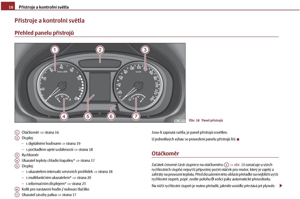 Displej: s ukazatelem intervalů servisních prohlídek strana 18 s multifunkčním ukazatelem* strana 20 s informačním displejem* strana 23 Kolík pro nastavení hodin / nulovací tlačítko Ukazatel zásoby