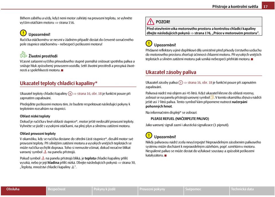 Životní prostředí Včasné zařazení vyššího převodového stupně pomáhá snižovat spotřebu paliva a snižuje hluk způsobený provozem vozidla, šetří životní prostředí a prospívá životnosti a spolehlivosti