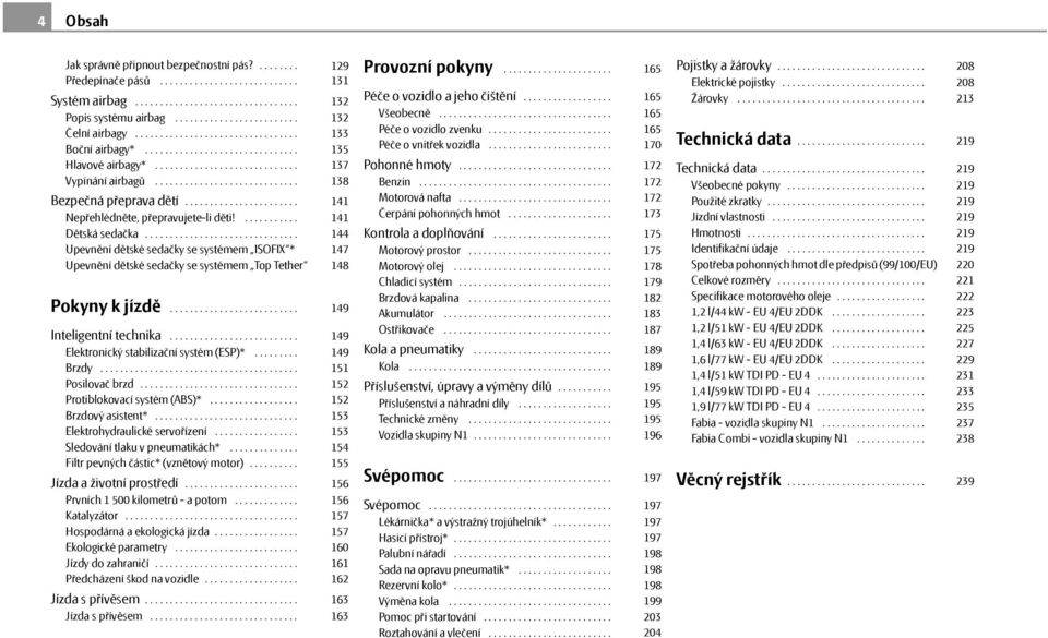 ...................... Nepřehlédněte, přepravujete-li děti!........... Dětská sedačka............................... Upevnění dětské sedačky se systémem ISOFIX * Upevnění dětské sedačky se systémem Top Tether Pokyny k jízdě.