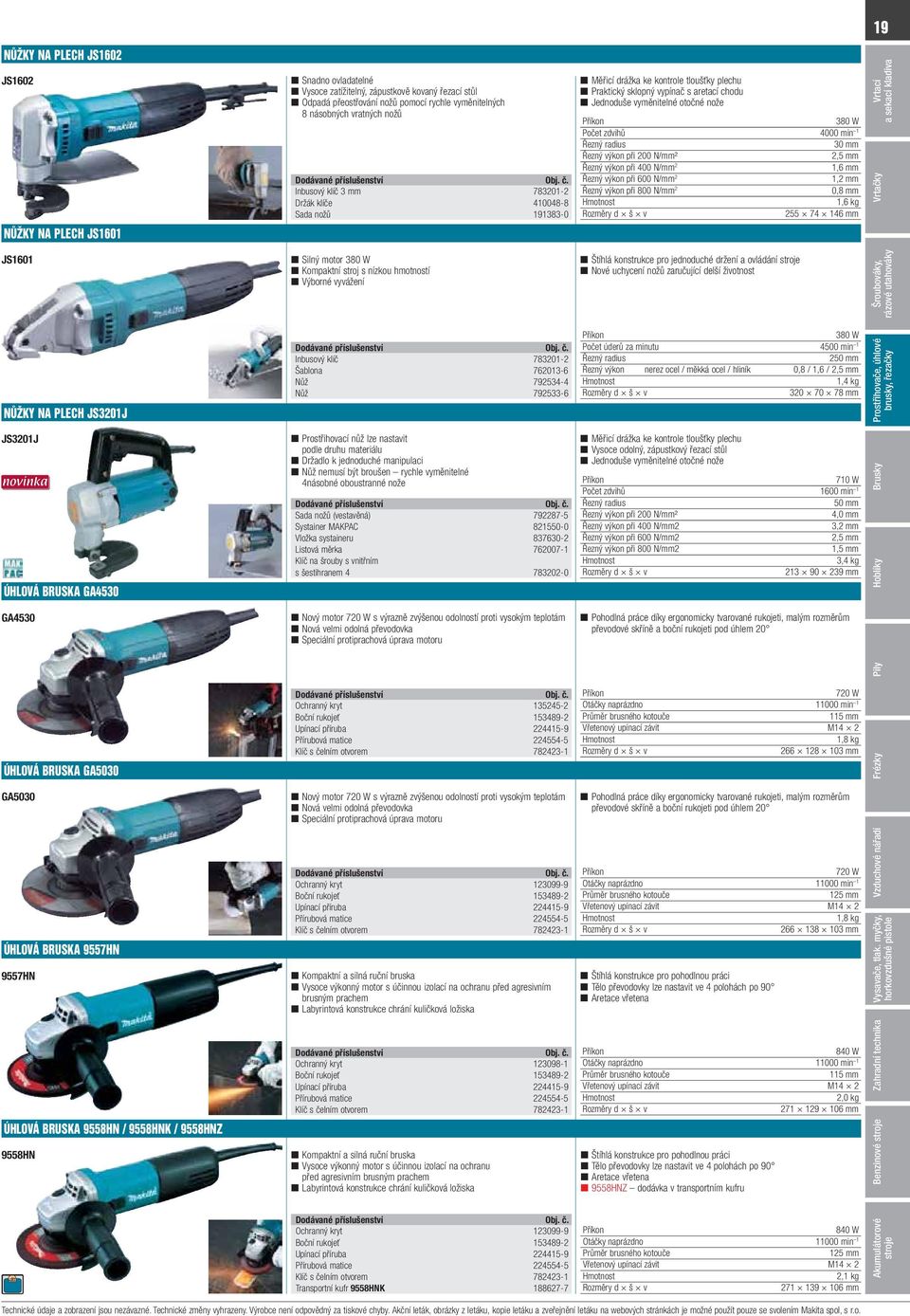 zdvihů 4000 min 1 Řezný radius 30 mm Řezný výkon při 200 N/mm² 2,5 mm Řezný výkon při 400 N/mm 2 1,6 mm Řezný výkon při 600 N/mm 2 1,2 mm Řezný výkon při 800 N/mm 2 0,8 mm 1,6 kg 255 74 146 mm 19