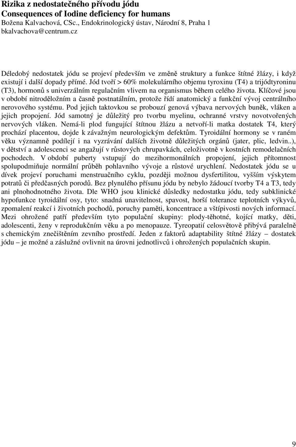 Jód tvoří > 60% molekulárního objemu tyroxinu (T4) a trijódtyroninu (T3), hormonů s univerzálním regulačním vlivem na organismus během celého života.