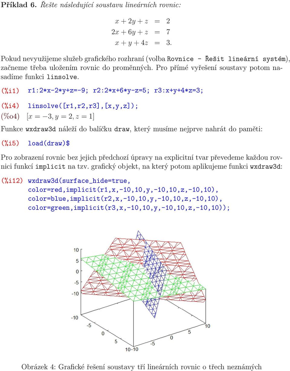 (%i1) r1:2*x-2*y+z=-9; r2:2*x+6*y-z=5; r3:x+y+4*z=3; (%i4) linsolve([r1,r2,r3],[x,y,z]); (%o4) [x = 3,y =2,z =1] Funkce wxdraw3d náleží do balíčku draw, který musíme nejprve nahrát do paměti: (%i5)