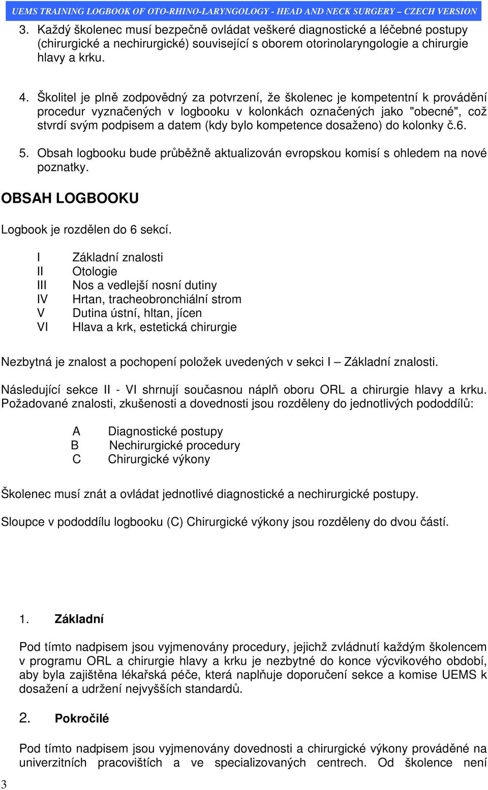 kompetence dosaženo) do kolonky č.6. 5. Obsah logbooku bude průběžně aktualizován evropskou komisí s ohledem na nové poznatky. OBSAH LOGBOOKU Logbook je rozdělen do 6 sekcí.