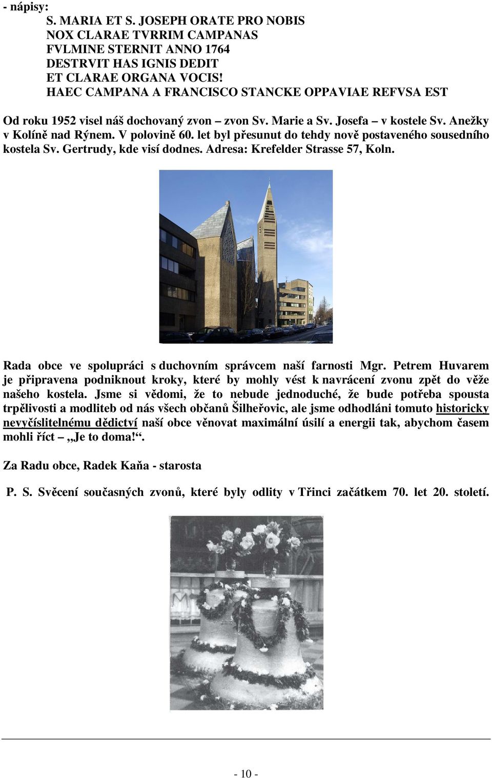 let byl přesunut do tehdy nově postaveného sousedního kostela Sv. Gertrudy, kde visí dodnes. Adresa: Krefelder Strasse 57, Koln. Rada obce ve spolupráci s duchovním správcem naší farnosti Mgr.