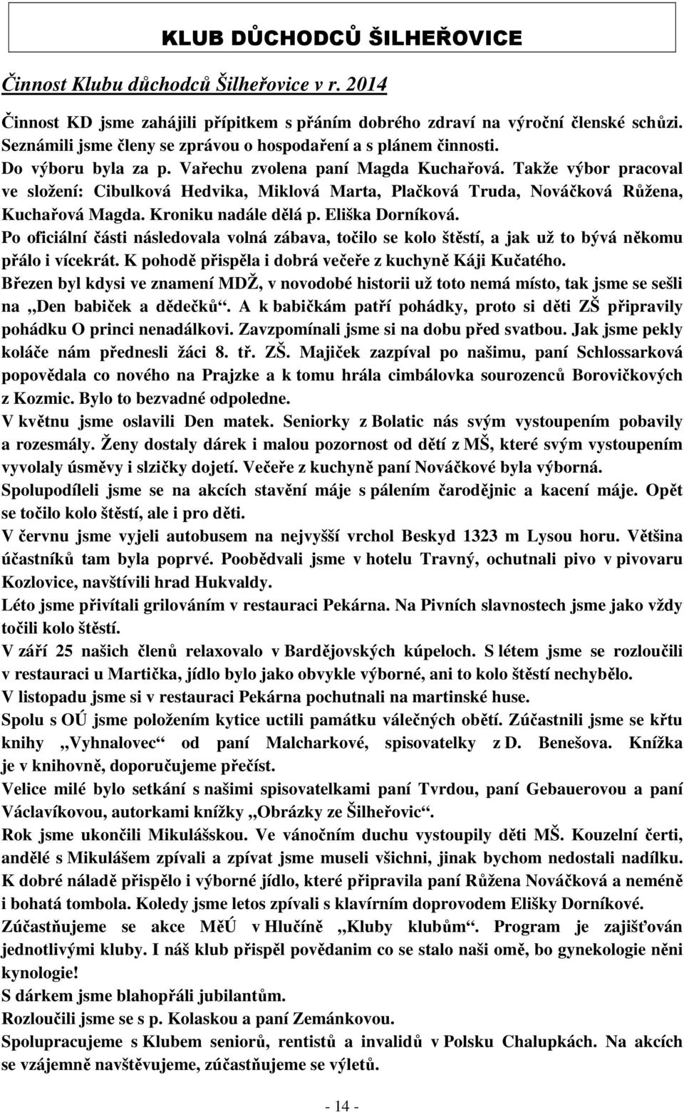 Takže výbor pracoval ve složení: Cibulková Hedvika, Miklová Marta, Plačková Truda, Nováčková Růžena, Kuchařová Magda. Kroniku nadále dělá p. Eliška Dorníková.