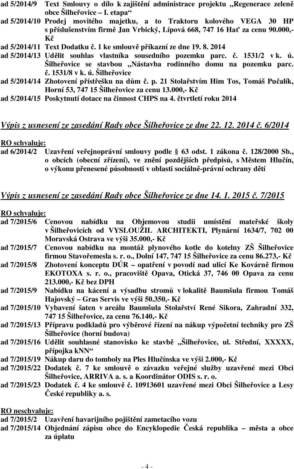 1 ke smlouvě příkazní ze dne 19. 8. 2014 ad 5/2014/13 Udělit souhlas vlastníka sousedního pozemku parc. č. 1531/2 v k. ú. Šilheřovice se stavbou Nástavba rodinného domu na pozemku parc. č. 1531/8 v k.
