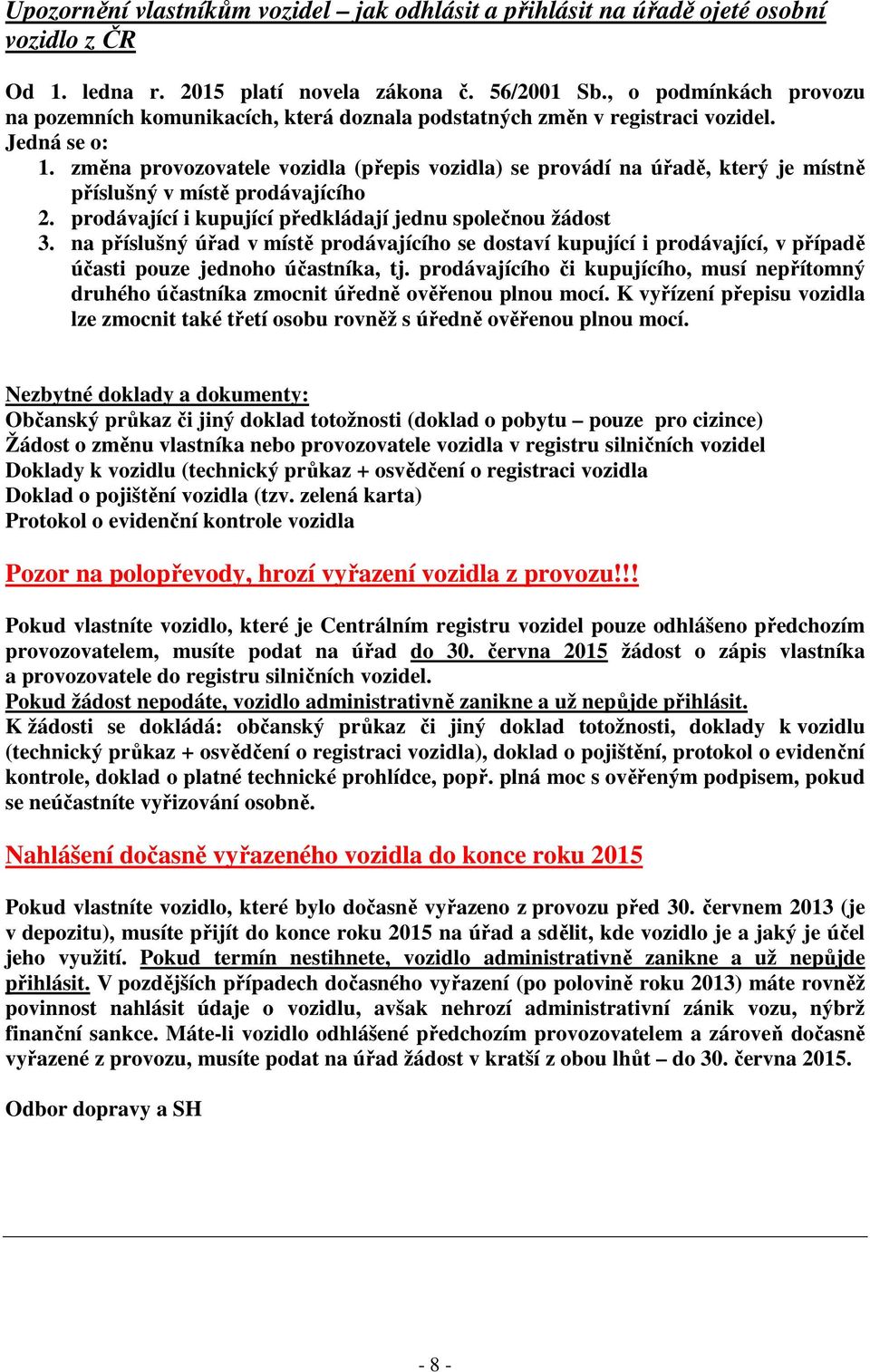 změna provozovatele vozidla (přepis vozidla) se provádí na úřadě, který je místně příslušný v místě prodávajícího 2. prodávající i kupující předkládají jednu společnou žádost 3.