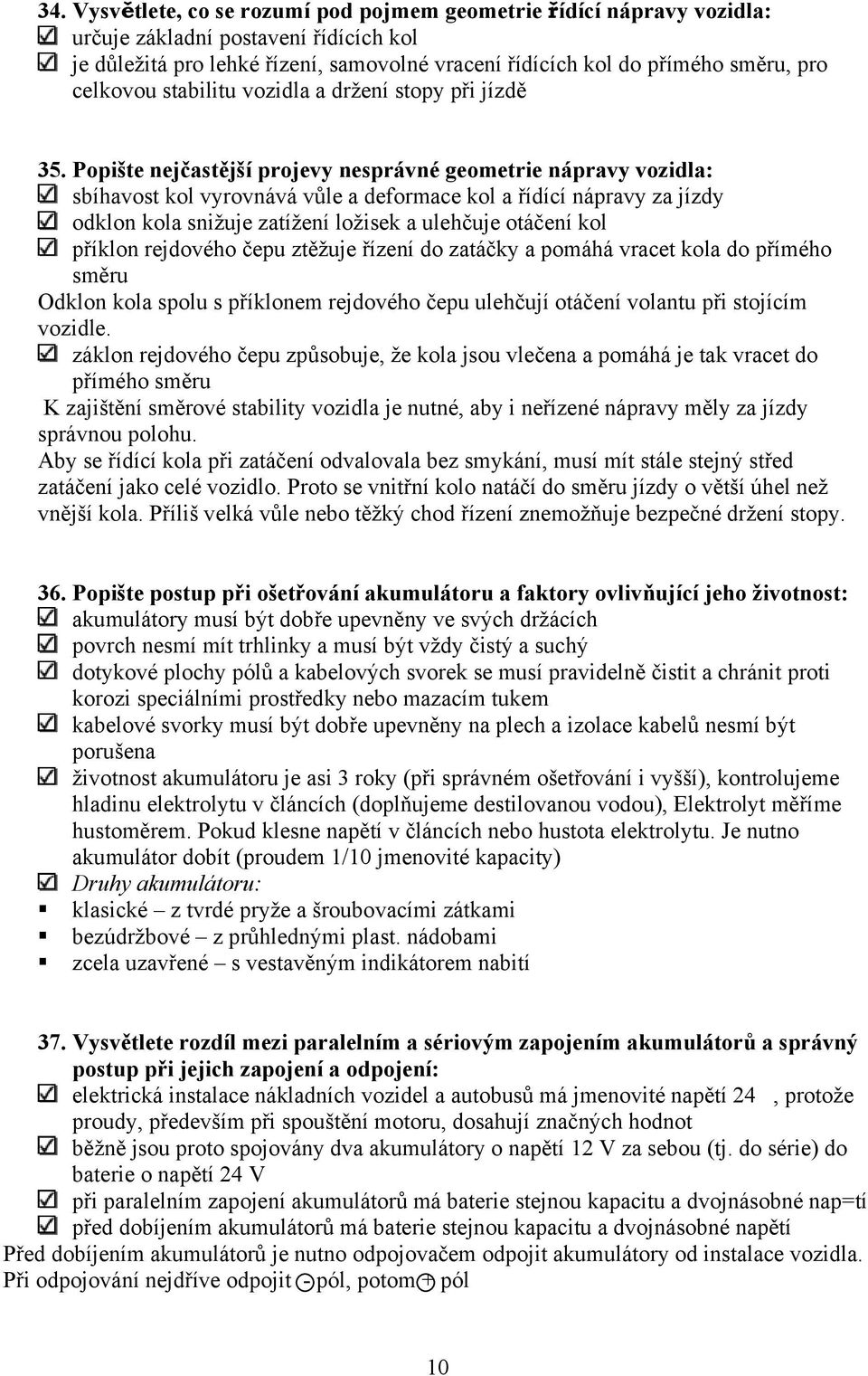 Popište nejčastější projevy nesprávné geometrie nápravy vozidla: sbíhavost kol vyrovnává vůle a deformace kol a řídící nápravy za jízdy odklon kola snižuje zatížení ložisek a ulehčuje otáčení kol