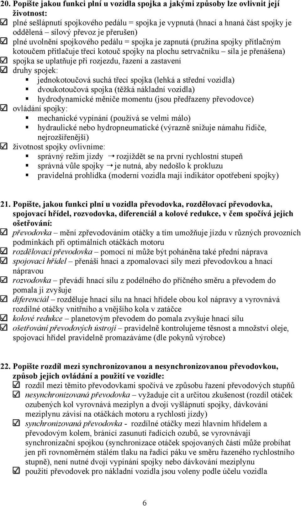 rozjezdu, řazení a zastavení druhy spojek: jednokotoučová suchá třecí spojka (lehká a střední vozidla) dvoukotoučová spojka (těžká nákladní vozidla) hydrodynamické měniče momentu (jsou předřazeny