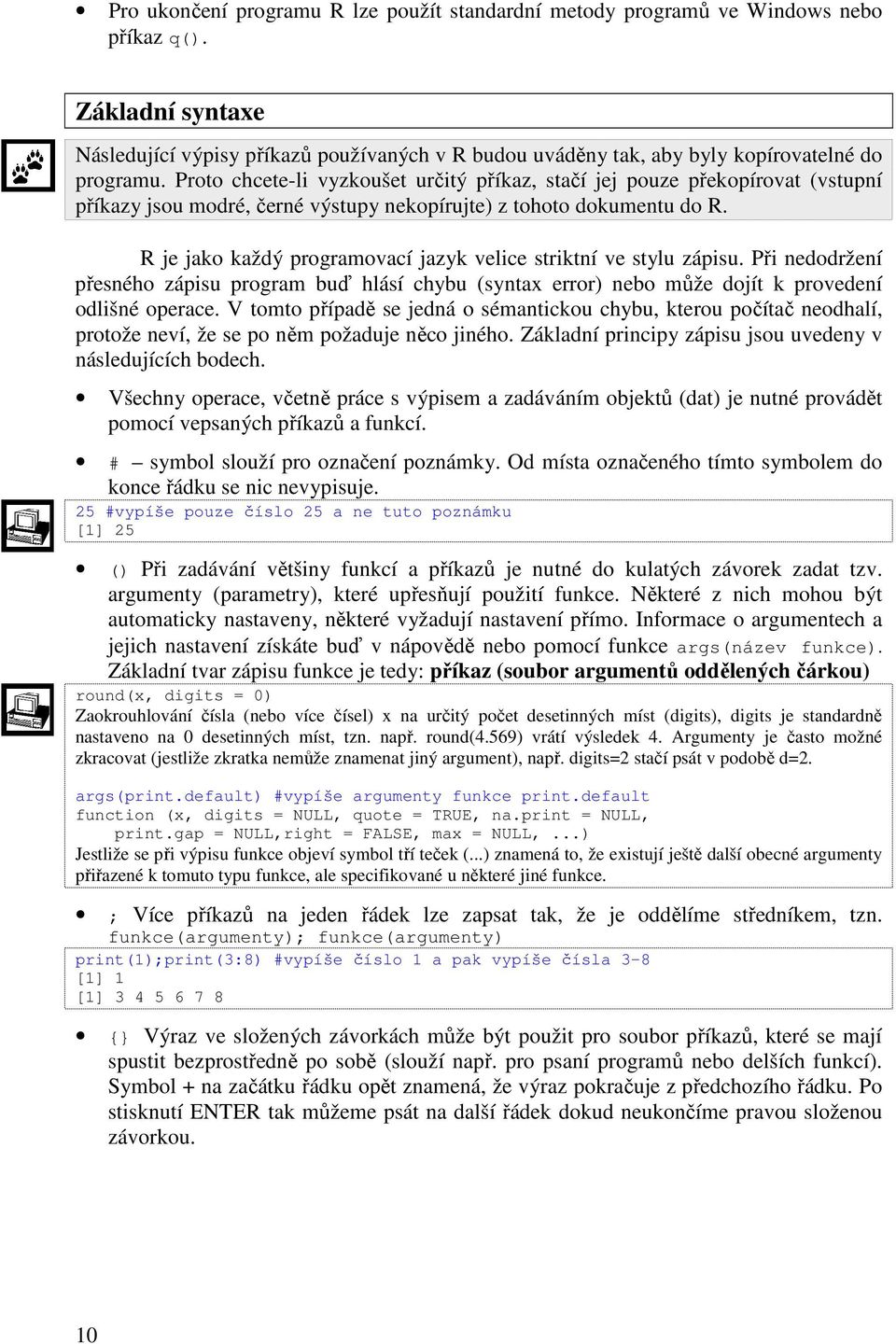 Proto chcete-li vyzkoušet určitý příkaz, stačí jej pouze překopírovat (vstupní příkazy jsou modré, černé výstupy nekopírujte) z tohoto dokumentu do R.