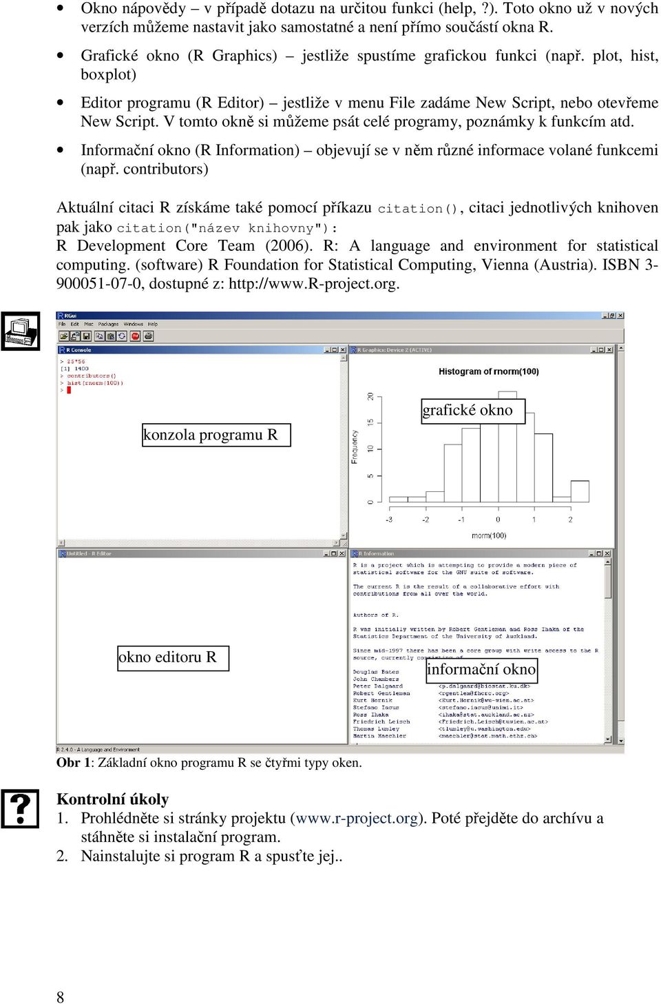 V tomto okně si můžeme psát celé programy, poznámky k funkcím atd. Informační okno (R Information) objevují se v něm různé informace volané funkcemi (např.