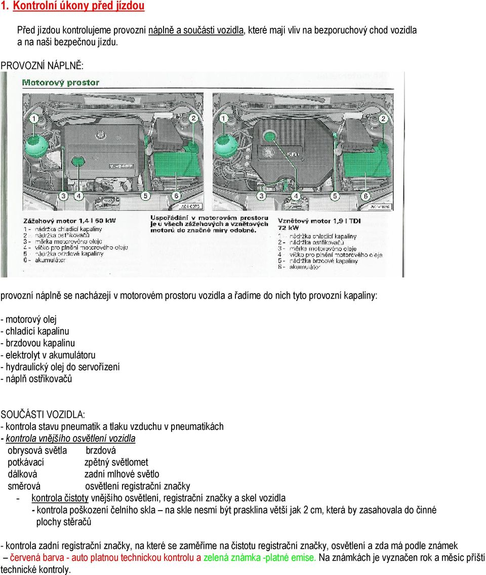 - hydraulický olej do servořízení - náplň ostřikovačů SOUČÁSTI VOZIDLA: - kontrola stavu pneumatik a tlaku vzduchu v pneumatikách - kontrola vnějšího osvětlení vozidla obrysová světla brzdová