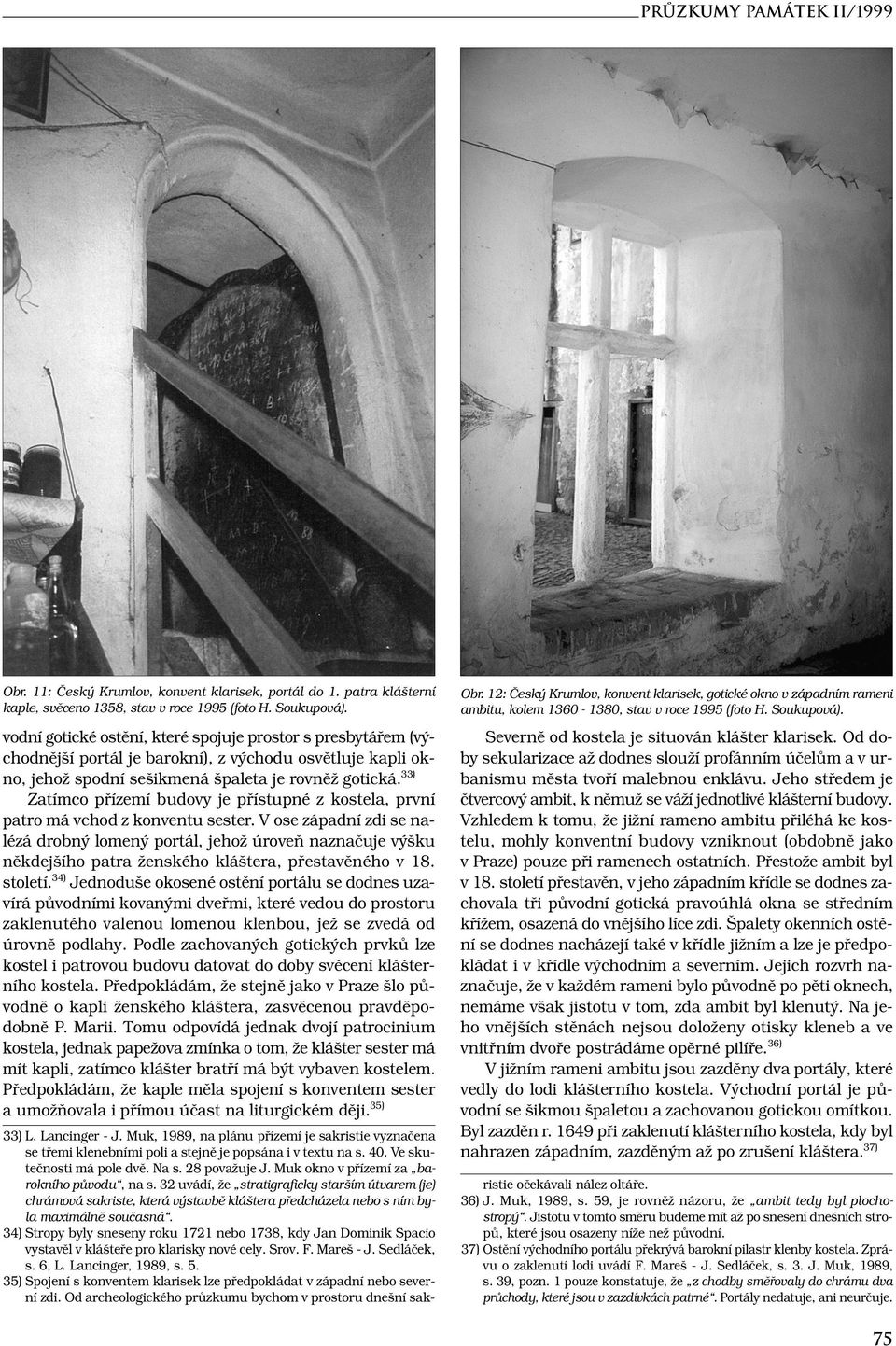 33) Zatímco přízemí budovy je přístupné z kostela, první patro má vchod z konventu sester.